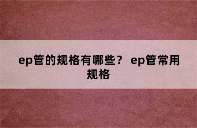 ep管的规格有哪些？ ep管常用规格